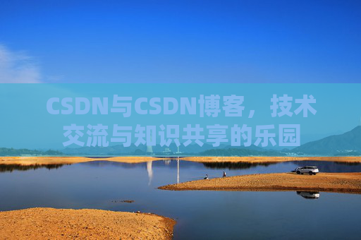 CSDN与CSDN博客,技术交流与知识共享的乐园