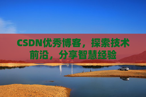CSDN优秀博客,探索技术前沿,分享智慧经验