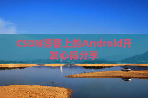 CSDN博客上的Android开发心得分享